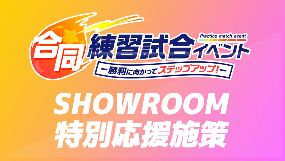 【合同練習試合イベント】SHOWROOM配信では特別応援企画を実施！